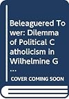 Beleaguered tower: The dilemma of political Catholicism in Wilhelmine Germany (International studies of the Committee on International Relations, University of Notre Dame)