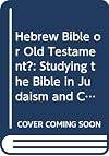Hebrew Bible or Old Testament? : studying the Bible in Judaism and Christianity