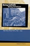 Being Catholic, Being American: The Notre Dame Story, 1842-1934 (Mary and Tim Gray Series for the Study of Catholic Higher Education, Vol 1) (v. 1)