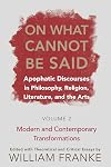 On What Cannot Be Said: Apophatic Discourses in Philosophy, Religion, Literature, and the Arts: Volume 1: Classic Formulations