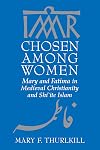 Chosen among Women: Mary and Fatima in Medieval Christianity and Shi'ite Islam