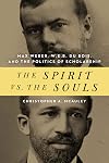 The Spirit vs. the Souls: Max Weber, W.E.B. Du Bois, and the Politics of Scholarship