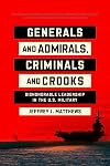 Generals and Admirals, Criminals and Crooks: Dishonorable Leadership in the U.S. Military