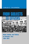 From Subjects to Citizens: Honor, Gender, and Politics in Arequipa, Peru, 1780-1854