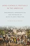 Afro-Catholic Festivals in the Americas: Performance, Representation, and the Making of Black Atlantic Tradition