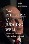 The Rhetoric of Judging Well: The Conflicted Legacy of Justice Anthony M. Kennedy (Rhetoric and Democratic Deliberation)