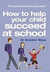 How to Help Your Child Succeed at School: The Essential Guide for Every Parent