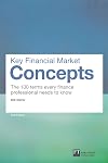 Key Financial Market Concepts: The 100 terms every finance professional needs to know (2nd Edition) (Financial Times Series)
