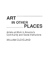 Art in other places : artists at work in America's community and social institutions