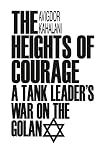 The Heights of Courage: A Tank Leader's War on the Golan
