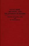 State Crime, the Media, and the Invasion of Panama (Praeger Series in Criminology and Crime Control Policy)