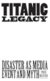 TITANIC LEGACY: Disaster as Media Event and Myth