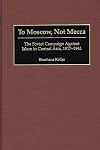 To Moscow, Not Mecca: The Soviet Campaign Against Islam in Central Asia, 1917-1941