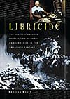 Libricide: The Regime-Sponsored Destruction of Books and Libraries in the Twentieth Century