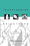 Transforming Priesthood: A New Theology of Mission and Ministry