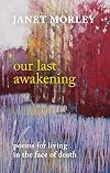 Our Last Awakening: Poems for living in the face of death