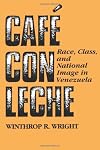 Cafe Con Leche: Race, Class, and National Image in Venezuela