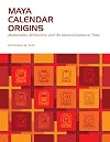 Maya Calendar Origins: Monuments, Mythistory, and the Materialization of Time (William and Bettye Nowlin Series)