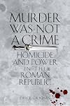 Murder Was Not a Crime: Homicide and Power in the Roman Republic (Ashley and Peter Larkin Series in Greek and Roman Culture)