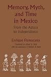 Memory, Myth, and Time in Mexico: From the Aztecs to Independence (LLILAS Translations from Latin America Series)