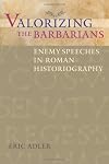 Valorizing the Barbarians: Enemy Speeches in Roman Historiography (Ashley and Peter Larkin Series in Greek and Roman Culture)