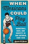 When Mexicans could play ball : basketball, race, and identity in San Antonio, 1928-1945