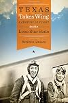 Texas Takes Wing: A Century of Flight in the Lone Star State (Bridwell Texas History Series)