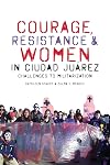 Courage, Resistance, and Women in Ciudad Juárez: Challenges to Militarization