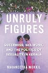 Unruly Figures: Queerness, Sex Work, and the Politics of Sexuality in Kerala