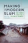 Making the Modern Slum: The Power of Capital in Colonial Bombay