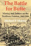 Battle for Butte: Mining and Politics on the Northern Frontier, 1864-1906