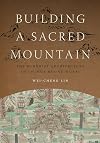 Building a Sacred Mountain: The Buddhist Architecture of China's Mount Wutai