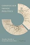 Confucian Image Politics: Masculine Morality in Seventeenth-Century China (Modern Language Initiative Books)