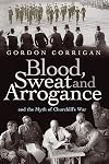 BLOOD, SWEAT AND ARROGANCE: The Myth's of Churchill's War