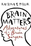 Brain Matters: Adventures of a Brain Surgeon: Dispatches from Inside the Skull