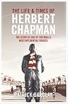 The Life and Times of Herbert Chapman: The Story of One of Footballs' Most Influential Figures