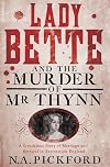 Lady Bette and the Murder of Mr Thynn: A Scandalous Story of Marriage and Betrayal in Restoration England