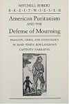 American puritanism and the defense of mourning : religion, grief, and ethnology in Mary White Rowlandson's captivity na