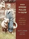 When Horses Pulled the Plow: Life of a Wisconsin Farm Boy, 1910–1929 (Wisconsin Land and Life)