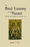 The Moral Economy of the Peasant: Rebellion and Subsistence in Southeast Asia