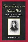 Florence Kelley and the Nation's Work: The Rise of Women's Political Culture, 1830-1900