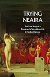 Trying Neaira: The True Story of a Courtesan's Scandalous Life in Ancient Greece