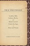 True Friendship: Geoffrey Hill, Anthony Hecht, and Robert Lowell Under the Sign of Eliot and Pound