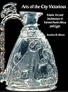 Arts of the City Victorious: Islamic Art and Architecture in Fatimid North Africa and Egypt