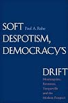 Soft Despotism, Democracy's Drift: Montesquieu, Rousseau, Tocqueville, and the Modern Prospect