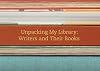 Unpacking My Library: Writers and Their Books