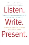 Listen. Write. Present.: The Elements for Communicating Science and Technology