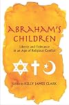 Abraham's Children: Liberty and Tolerance in an Age of Religious Conflict