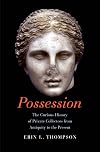 Possession: The Curious History of Private Collectors from Antiquity to the Present