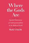 Where the Gods Are: Spatial Dimensions of Anthropomorphism in the Biblical World
